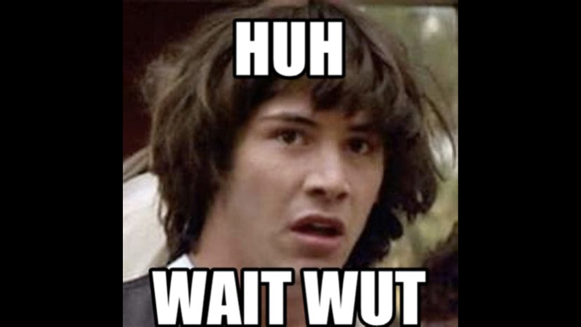 A meme style photo of Keanu Reeves from Bill and Ted. It's subtitled 'HUH WAIT WUT?'