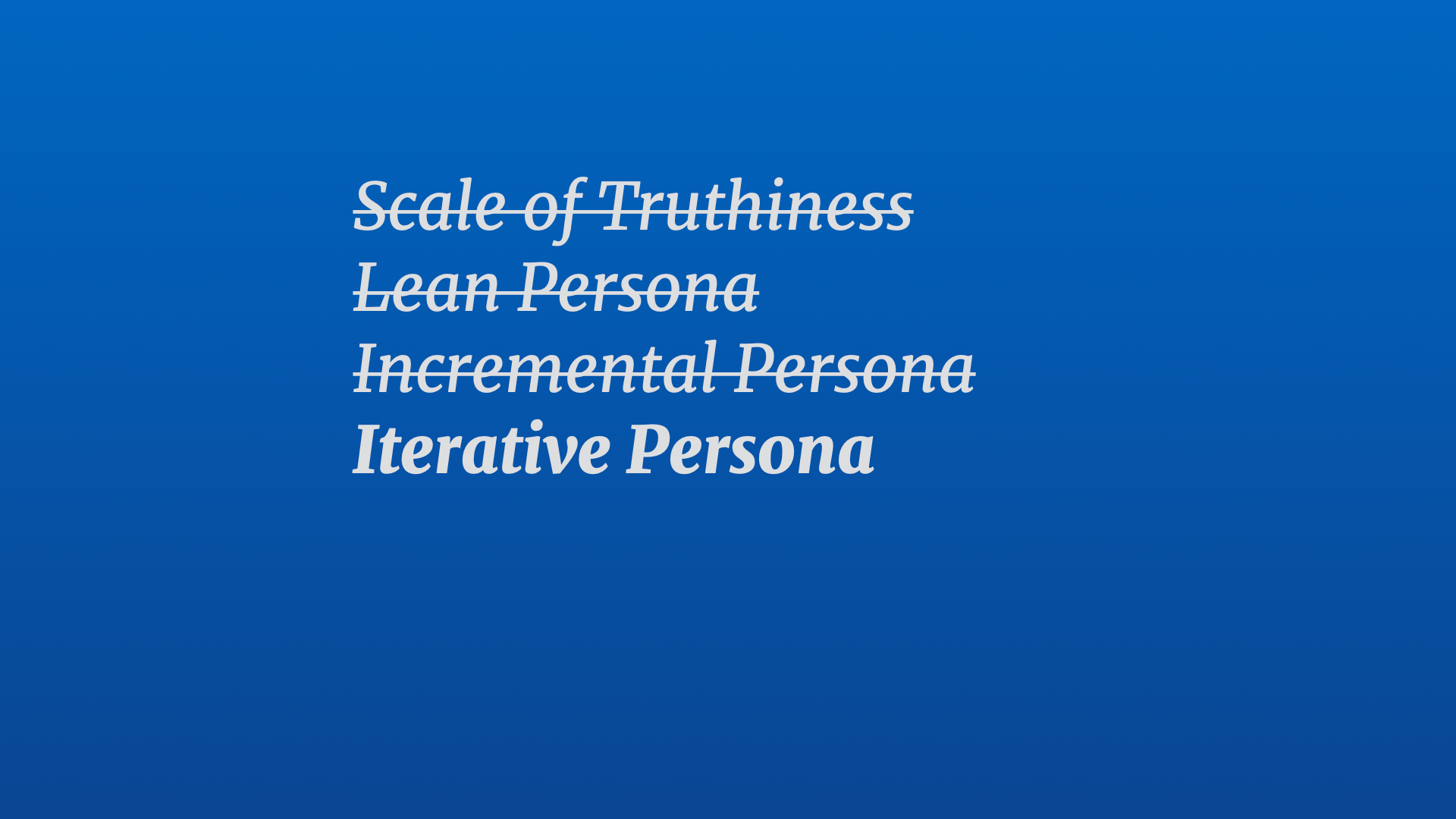 Text title: Iterative Persona (underneath a list of old crossed out titles titles: 'Scale of Truthiness', 'Lean Persona', and 'Incremental Persona')