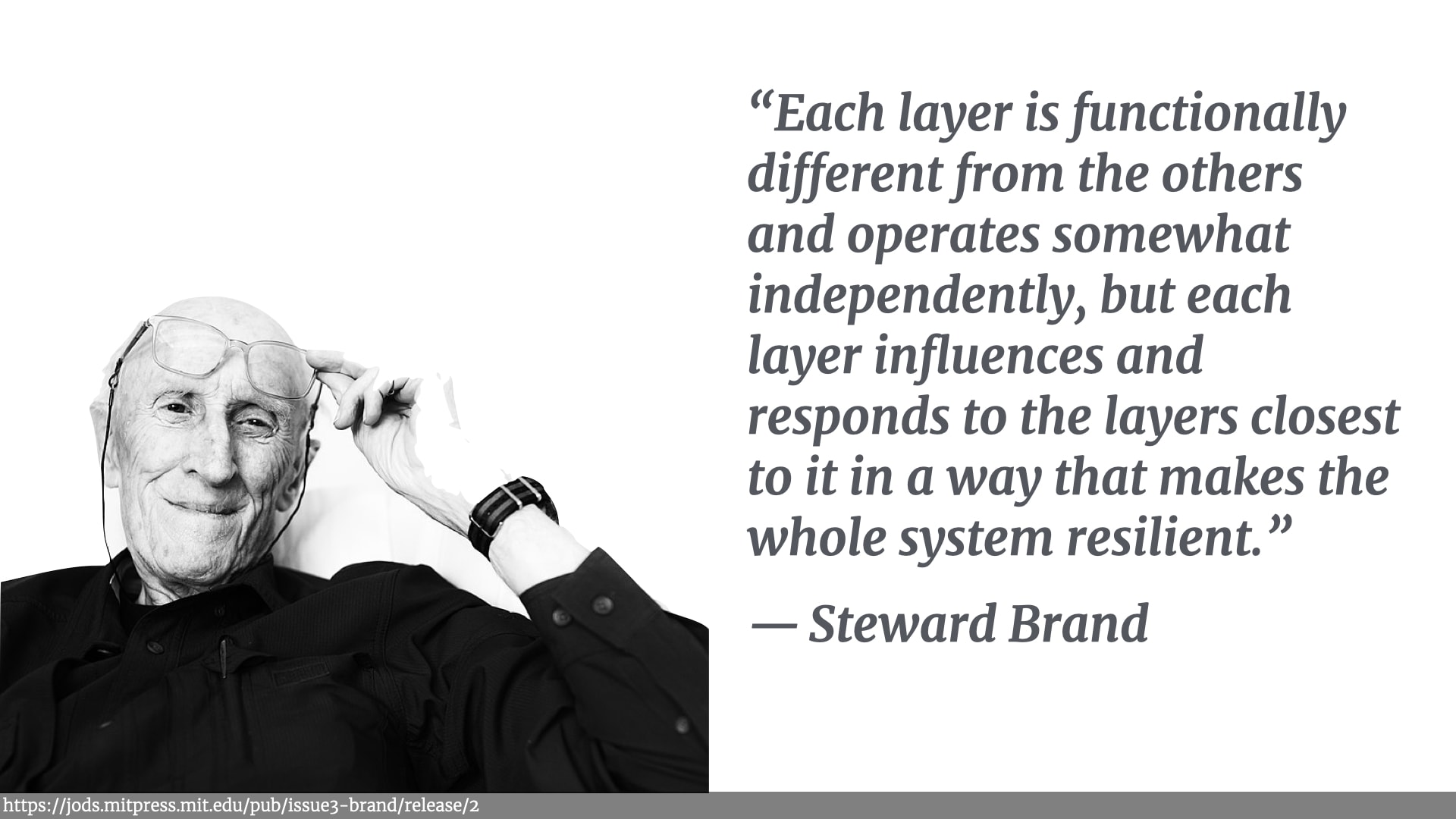 To the left is a black and white picture of Stuart Brand lifting his glasses to his forehead. To the right is his quotation “Each layer is functionally different from the others and operates somewhat independently, but each layer influences and responds to the layers closest to it in a way that makes the whole system resilient.”