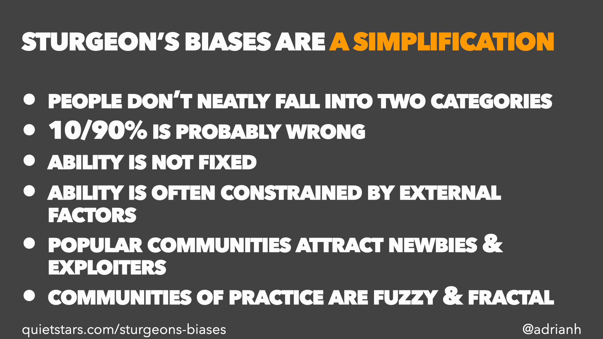 Sturgeon’s Biases are a simplification. People don’t neatly fall into two categories. 10/90% is probably wrong. Ability is not fixed. Ability is often constrained by external factors. Popular communities attract newbies & exploiters. Communities of practice are fuzzy & fractal.